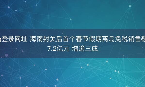 ag登录网址 海南封关后首个春节假期离岛免税销售额27.2亿元 增逾三成