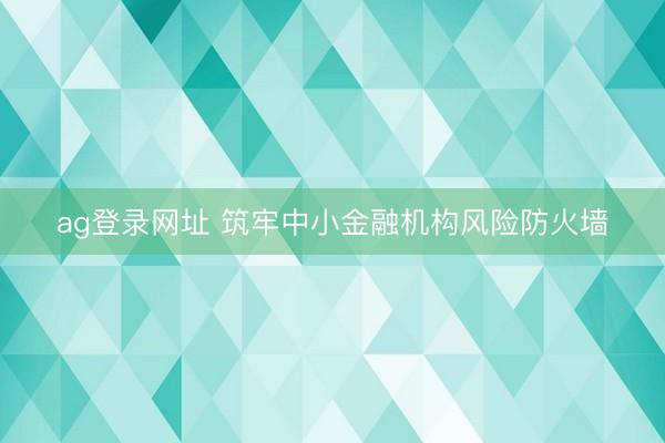 ag登录网址 筑牢中小金融机构风险防火墙