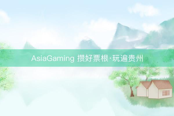 AsiaGaming 攒好票根·玩遍贵州
