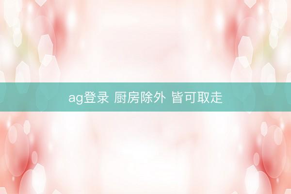 ag登录 厨房除外 皆可取走