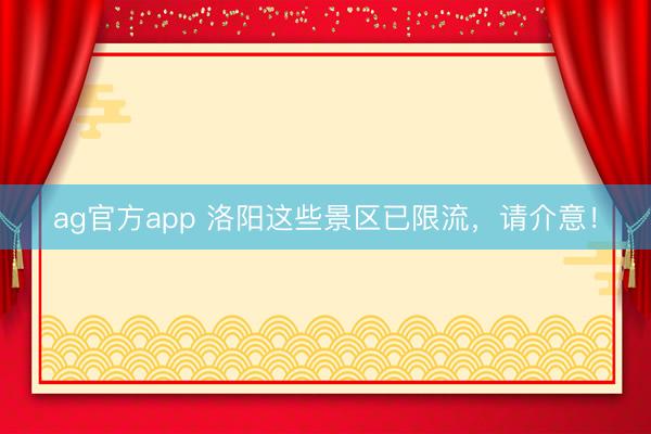 ag官方app 洛阳这些景区已限流，请介意！