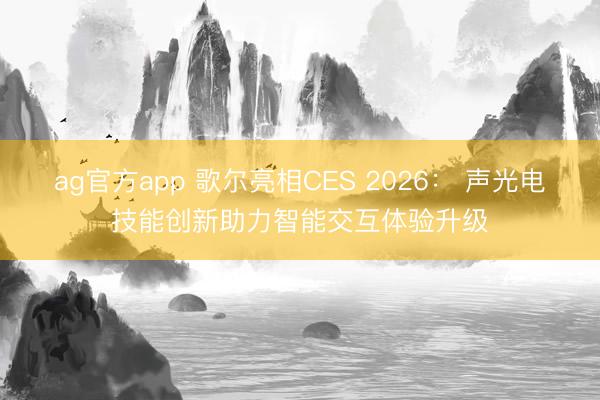 ag官方app 歌尔亮相CES 2026: 声光电技能创新助力智能交互体验升级