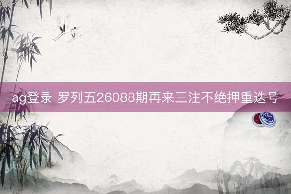 ag登录 罗列五26088期再来三注不绝押重迭号