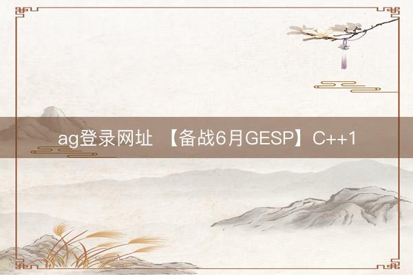 ag登录网址 【备战6月GESP】C++1