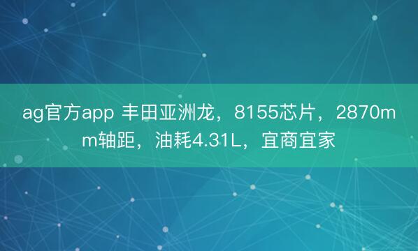 ag官方app 丰田亚洲龙，8155芯片，2870mm轴距，油耗4.31L，宜商宜家