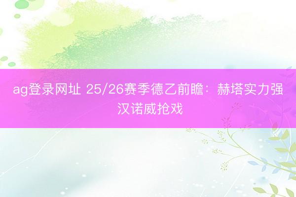 ag登录网址 25/26赛季德乙前瞻：赫塔实力强 汉诺威抢戏