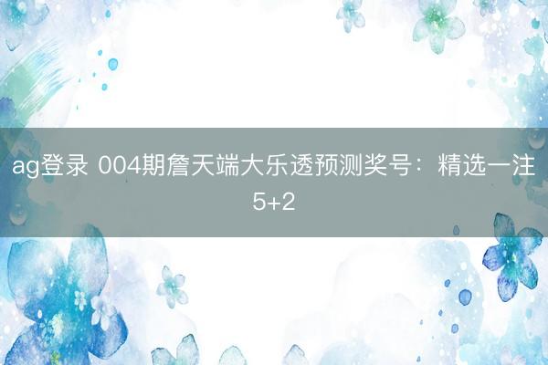 ag登录 004期詹天端大乐透预测奖号：精选一注5+2