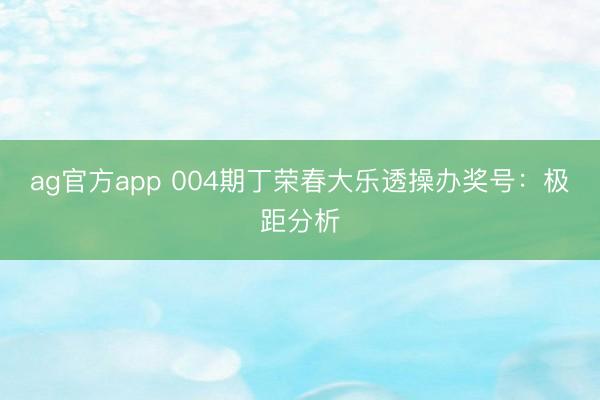 ag官方app 004期丁荣春大乐透操办奖号：极距分析