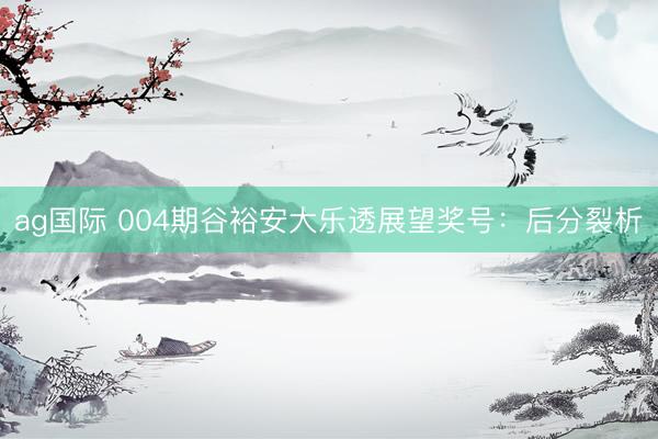 ag国际 004期谷裕安大乐透展望奖号：后分裂析
