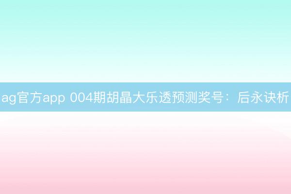 ag官方app 004期胡晶大乐透预测奖号：后永诀析