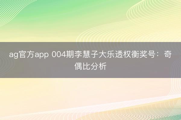 ag官方app 004期李慧子大乐透权衡奖号：奇偶比分析