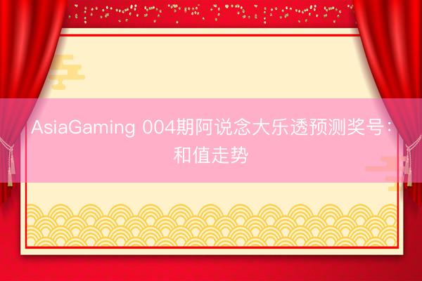 AsiaGaming 004期阿说念大乐透预测奖号：和值走势