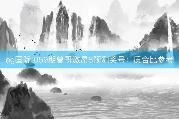 ag国际 059期曾哥激昂8预测奖号：质合比参考