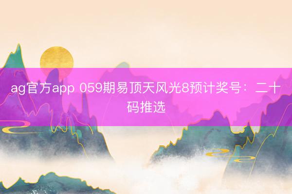 ag官方app 059期易顶天风光8预计奖号：二十码推选