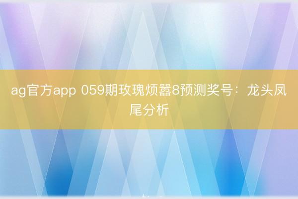 ag官方app 059期玫瑰烦嚣8预测奖号:龙头凤尾分析