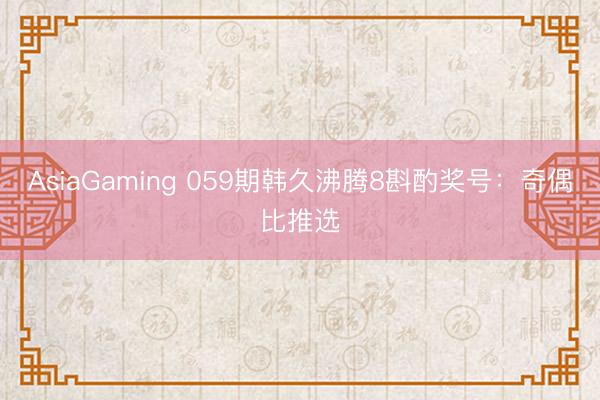 AsiaGaming 059期韩久沸腾8斟酌奖号:奇偶比推选