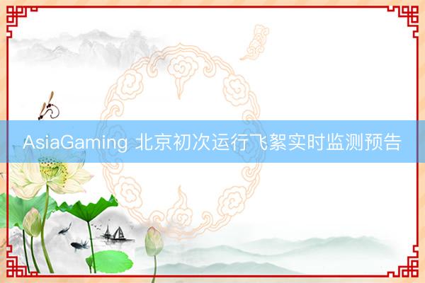 AsiaGaming 北京初次运行飞絮实时监测预告