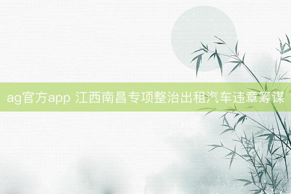 ag官方app 江西南昌专项整治出租汽车违章筹谋