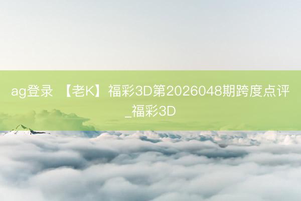 ag登录 【老K】福彩3D第2026048期跨度点评_福彩3D