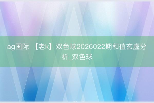ag国际 【老k】双色球2026022期和值玄虚分析_双色球