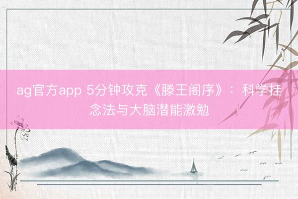 ag官方app 5分钟攻克《滕王阁序》：科学挂念法与大脑潜能激勉