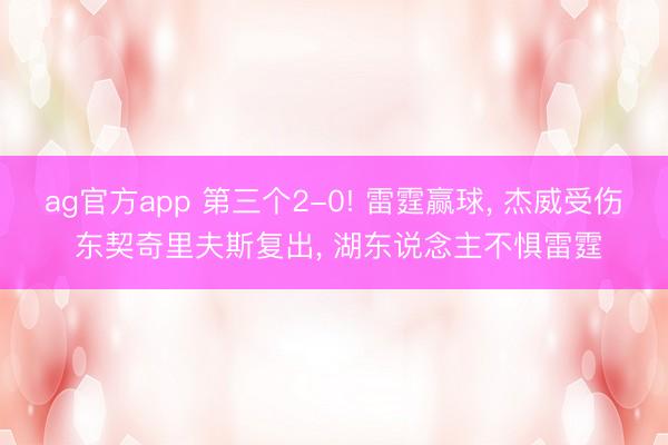 ag官方app 第三个2-0! 雷霆赢球， 杰威受伤 东契奇里夫斯复出， 湖东说念主不惧雷霆