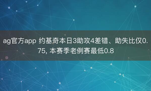 ag官方app 约基奇本日3助攻4差错、助失比仅0.75， 本赛季老例赛最低0.8