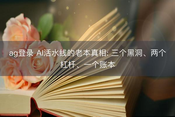 ag登录 AI活水线的老本真相: 三个黑洞、两个杠杆、一个账本