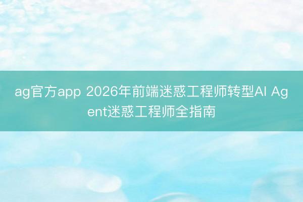 ag官方app 2026年前端迷惑工程师转型AI Agent迷惑工程师全指南