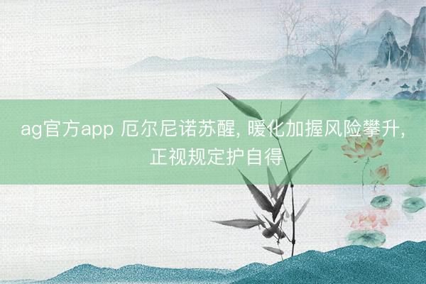 ag官方app 厄尔尼诺苏醒， 暖化加握风险攀升， 正视规定护自得