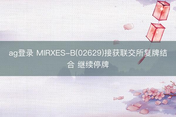 ag登录 MIRXES-B(02629)接获联交所复牌结合 继续停牌