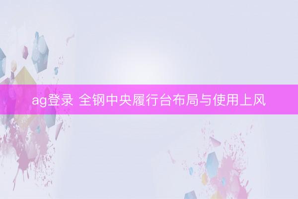 ag登录 全钢中央履行台布局与使用上风