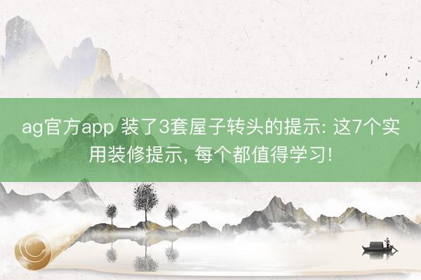 ag官方app 装了3套屋子转头的提示: 这7个实用装修提示， 每个都值得学习!