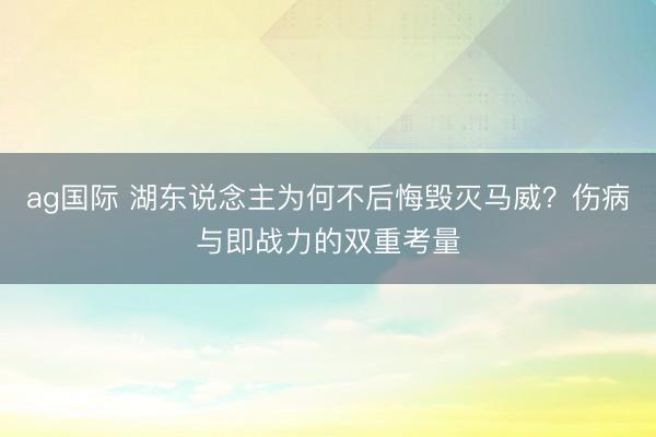 ag国际 湖东说念主为何不后悔毁灭马威？伤病与即战力的双重考量