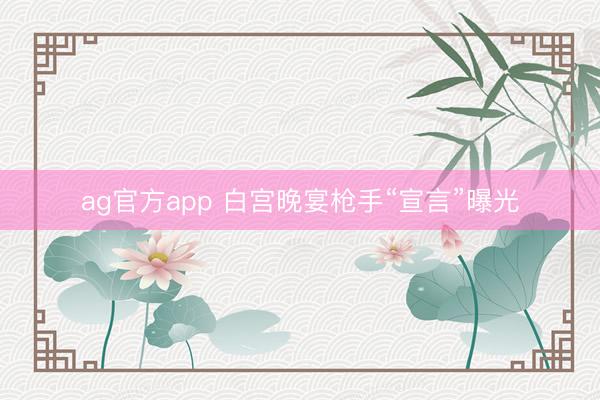 ag官方app 白宫晚宴枪手“宣言”曝光