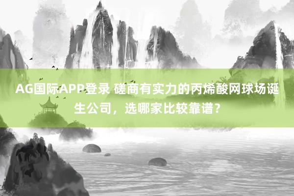 AG国际APP登录 磋商有实力的丙烯酸网球场诞生公司,选哪家比较靠谱?