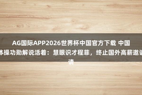 AG国际APP2026世界杯中国官方下载 中国体操功勋解说活着:慧眼识才程菲,终止国外高薪邀请