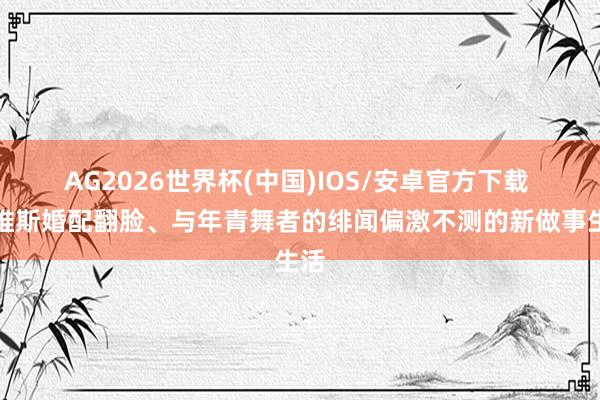 AG2026世界杯(中国)IOS/安卓官方下载 戴维斯婚配翻脸、与年青舞者的绯闻偏激不测的新做事生活