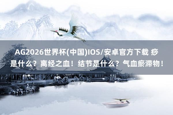 AG2026世界杯(中国)IOS/安卓官方下载 痧是什么?离经之血!结节是什么?气血瘀滞物!