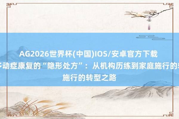 AG2026世界杯(中国)IOS/安卓官方下载 家长是多动症康复的“隐形处方”:从机构历练到家庭施行的转型之路