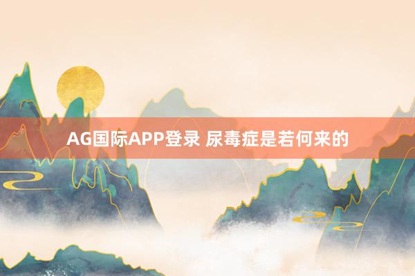 AG国际APP登录 尿毒症是若何来的