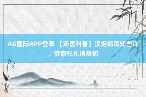AG国际APP登录 【汤医科普】汉坦病毒知些许,健康驻扎很热切