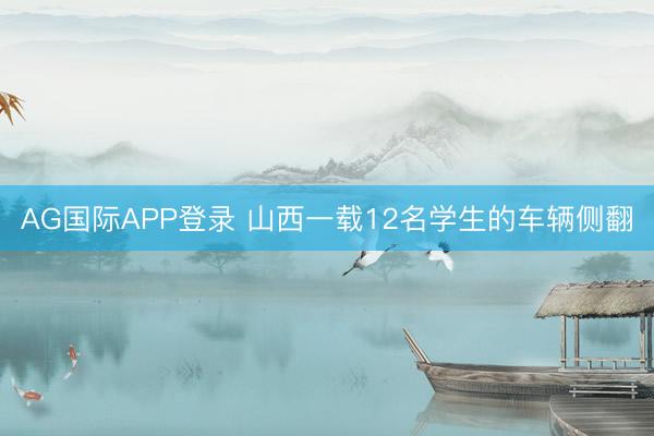 AG国际APP登录 山西一载12名学生的车辆侧翻