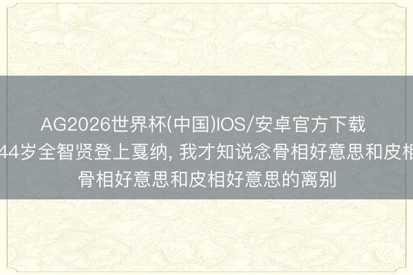 AG2026世界杯(中国)IOS/安卓官方下载 53岁李冰冰和44岁全智贤登上戛纳, 我才知说念骨相好意思和皮相好意思的离别