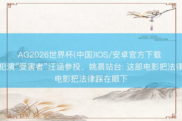 AG2026世界杯(中国)IOS/安卓官方下载 杀东谈主犯演“受害者”汪涵参投、姚晨站台: 这部电影把法律踩在眼下
