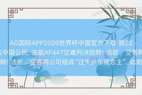 AG国际APP2026世界杯中国官方下载 致228东说念主遭难包括9名中国公民, 法航AF447空难判决回转! 法航、空客两公司组成“过失杀东说念主”, 此前曾被判无罪