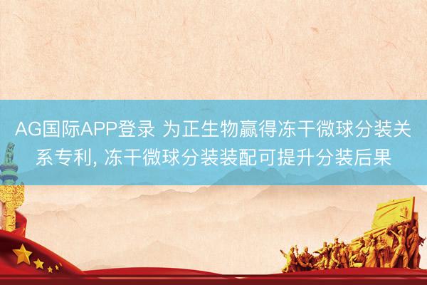 AG国际APP登录 为正生物赢得冻干微球分装关系专利, 冻干微球分装装配可提升分装后果