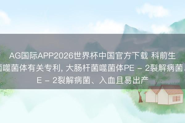 AG国际APP2026世界杯中国官方下载 科前生物请求大肠杆菌噬菌体有关专利, 大肠杆菌噬菌体PE - 2裂解病菌、入血且易出产