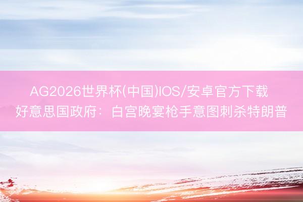 AG2026世界杯(中国)IOS/安卓官方下载 好意思国政府:白宫晚宴枪手意图刺杀特朗普