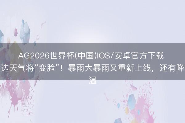 AG2026世界杯(中国)IOS/安卓官方下载 南边天气将“变脸”!暴雨大暴雨又重新上线,还有降温